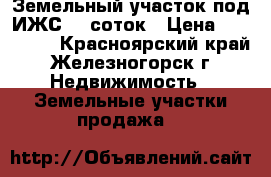 Земельный участок под ИЖС 15 соток › Цена ­ 700 000 - Красноярский край, Железногорск г. Недвижимость » Земельные участки продажа   